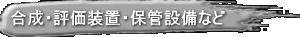 合成・評価装置・保管設備など 